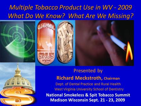 Multiple Tobacco Product Use in WV - 2009 What Do We Know? What Are We Missing? Presented by Richard Meckstroth, Chairman Dept. of Dental Practice and.