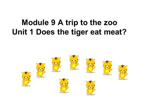 Module 9 A trip to the zoo Unit 1 Does the tiger eat meat?