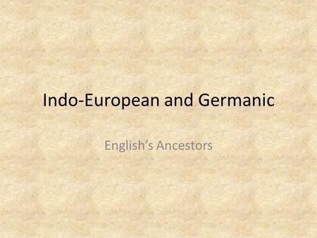 Indo-European and Germanic English’s Ancestors. The Indo-European Language Families.