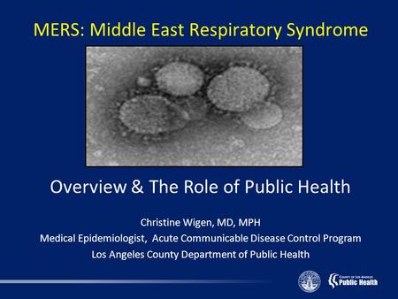 MERS: Middle East Respiratory Syndrome Overview & The Role of Public Health Christine Wigen, MD, MPH Medical Epidemiologist, Acute Communicable Disease.