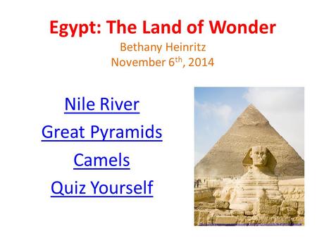 Egypt: The Land of Wonder Bethany Heinritz November 6 th, 2014 Nile River Great Pyramids Camels Quiz Yourself