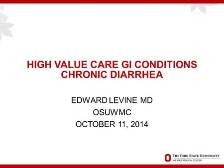 HIGH VALUE CARE GI CONDITIONS CHRONIC DIARRHEA EDWARD LEVINE MD OSUWMC OCTOBER 11, 2014.