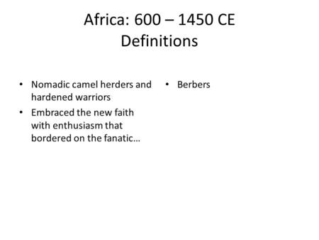 Africa: 600 – 1450 CE Definitions Nomadic camel herders and hardened warriors Embraced the new faith with enthusiasm that bordered on the fanatic… Berbers.