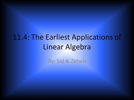 11.4: The Earliest Applications of Linear Algebra By: Sid & Zoheb.