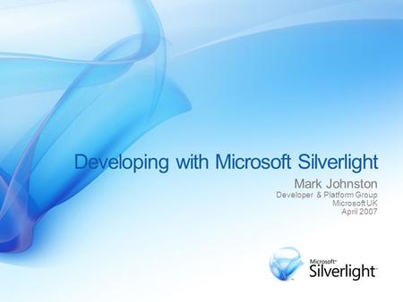 Developing with Microsoft Silverlight Mark Johnston Developer & Platform Group Microsoft UK April 2007.