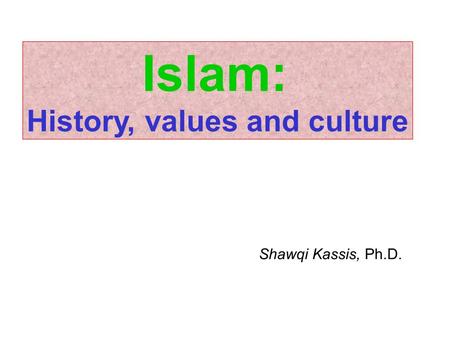 Islam: History, values and culture Shawqi Kassis, Ph.D.