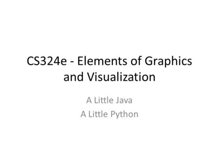 CS324e - Elements of Graphics and Visualization A Little Java A Little Python.