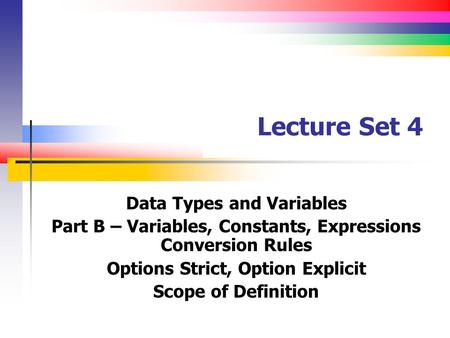 Lecture Set 4 Data Types and Variables Part B – Variables, Constants, Expressions Conversion Rules Options Strict, Option Explicit Scope of Definition.