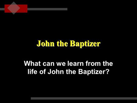 John the Baptizer What can we learn from the life of John the Baptizer?
