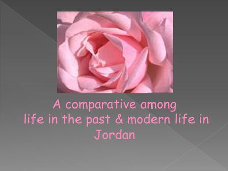 A comparative among life in the past & modern life in Jordan.