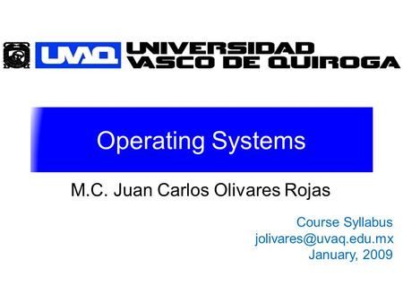Operating Systems M.C. Juan Carlos Olivares Rojas Course Syllabus January, 2009.