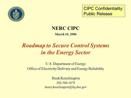 NERC CIPC March 16, 2006 Roadmap to Secure Control Systems in the Energy Sector U.S. Department of Energy Office of Electricity Delivery and Energy Reliability.