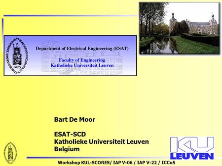 Workshop KUL-SCORES/ IAP V-06 / IAP V-22 / ICCoS Bart De Moor ESAT-SCD Katholieke Universiteit Leuven Belgium.