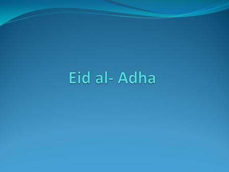 EID AL-ADHA Eid al-Adha, also called Feast of the Sacrifice, is an important religious holiday celebrated by Muslims worldwide to honour the willingness.