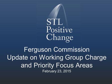 Ferguson Commission Update on Working Group Charge and Priority Focus Areas February 23, 2015.