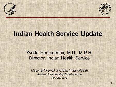 1 Indian Health Service Update Yvette Roubideaux, M.D., M.P.H. Director, Indian Health Service National Council of Urban Indian Health Annual Leadership.