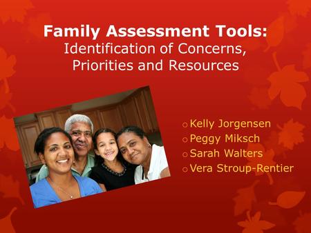 Family Assessment Tools: Identification of Concerns, Priorities and Resources o Kelly Jorgensen o Peggy Miksch o Sarah Walters o Vera Stroup-Rentier.