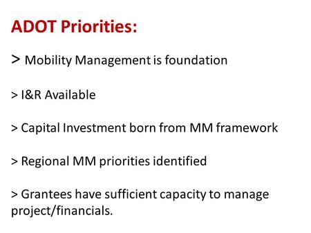ADOT Priorities: > Mobility Management is foundation > I&R Available > Capital Investment born from MM framework > Regional MM priorities identified >