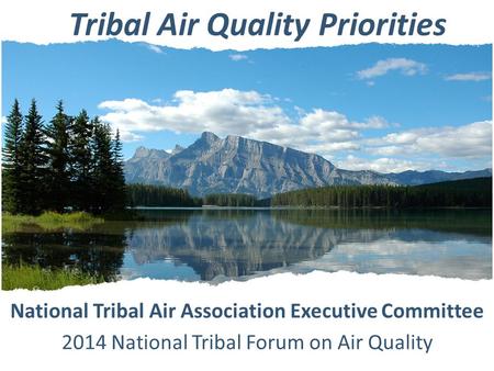 Tribal Air Quality Priorities National Tribal Air Association Executive Committee 2014 National Tribal Forum on Air Quality.