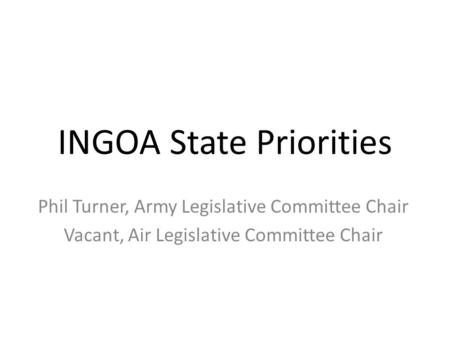 INGOA State Priorities Phil Turner, Army Legislative Committee Chair Vacant, Air Legislative Committee Chair.