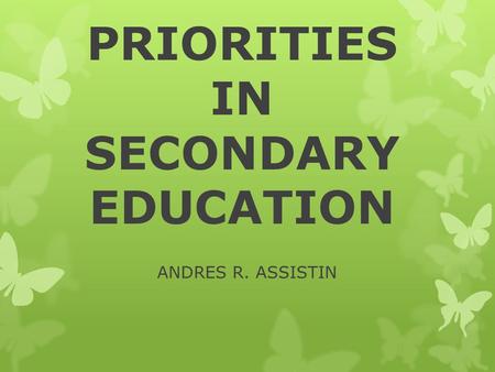 PRIORITIES IN SECONDARY EDUCATION ANDRES R. ASSISTIN.