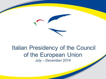 Italian Presidency of the Council of the European Union July – December 2014.