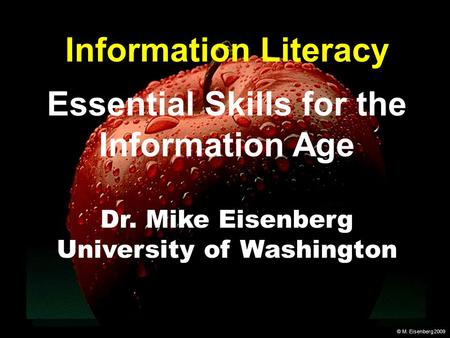 © M. Eisenberg 2009 Information Literacy Essential Skills for the Information Age Dr. Mike Eisenberg University of Washington.