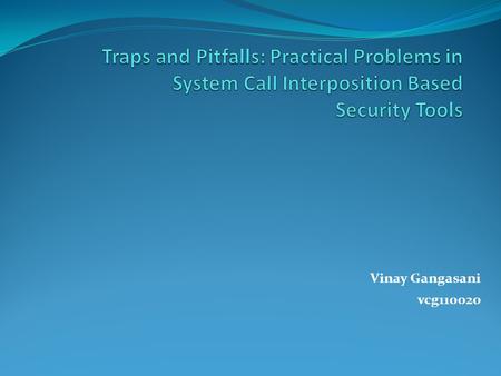 Traps and Pitfalls: Practical Problems in System Call Interposition Based Security Tools Vinay Gangasani vcg110020.