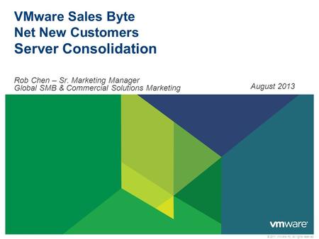 © 2011 VMware Inc. All rights reserved VMware Sales Byte Net New Customers Server Consolidation Rob Chen – Sr. Marketing Manager Global SMB & Commercial.