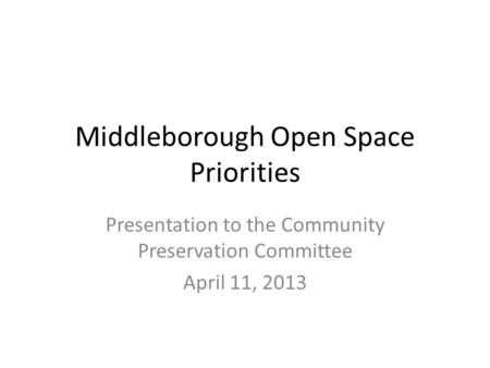 Middleborough Open Space Priorities Presentation to the Community Preservation Committee April 11, 2013.