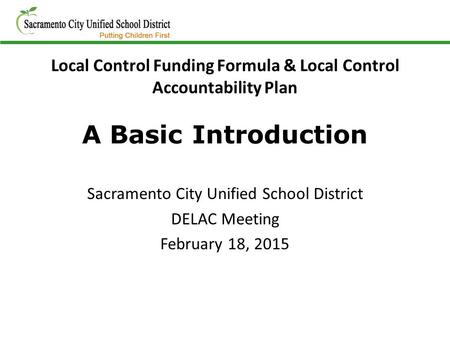 Local Control Funding Formula & Local Control Accountability Plan A Basic Introduction Sacramento City Unified School District DELAC Meeting February 18,