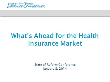 What’s Ahead for the Health Insurance Market State of Reform Conference January 8, 2014.