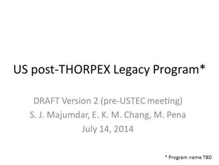US post-THORPEX Legacy Program* DRAFT Version 2 (pre-USTEC meeting) S. J. Majumdar, E. K. M. Chang, M. Pena July 14, 2014 * Program name TBD.