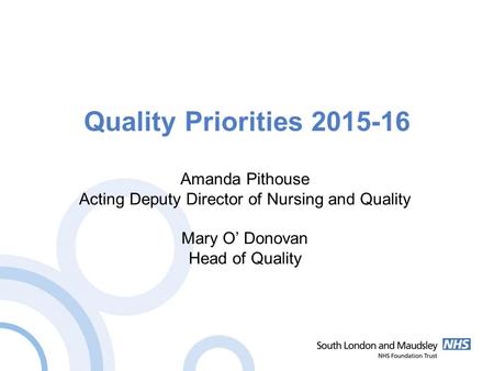 Quality Priorities 2015-16 Amanda Pithouse Acting Deputy Director of Nursing and Quality Mary O’ Donovan Head of Quality.