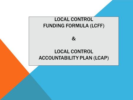 LOCAL CONTROL FUNDING FORMULA (LCFF) & LOCAL CONTROL ACCOUNTABILITY PLAN (LCAP)