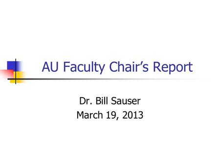 AU Faculty Chair’s Report Dr. Bill Sauser March 19, 2013.