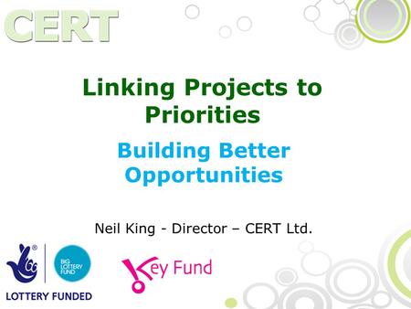 Linking Projects to Priorities Building Better Opportunities Neil King - Director – CERT Ltd.