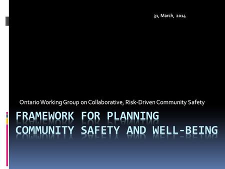 Ontario Working Group on Collaborative, Risk-Driven Community Safety 31, March, 2014.