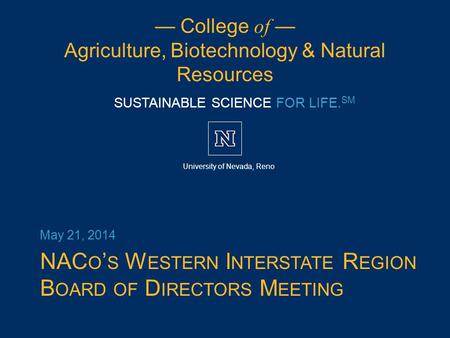 SUSTAINABLE SCIENCE FOR LIFE. SM University of Nevada, Reno — College of — Agriculture, Biotechnology & Natural Resources — College of — Agriculture, Biotechnology.