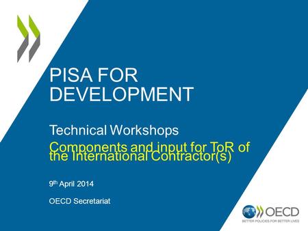 PISA FOR DEVELOPMENT Technical Workshops Components and input for ToR of the International Contractor(s) 9 th April 2014 OECD Secretariat 1.