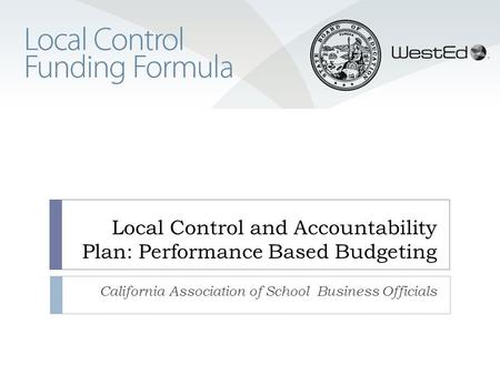 Local Control and Accountability Plan: Performance Based Budgeting California Association of School Business Officials.