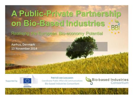 Supported by A Public-Private Partnership on Bio-Based Industries Realising the European Bio-economy Potential Patrick van Leeuwen Coordinator Public Affairs.