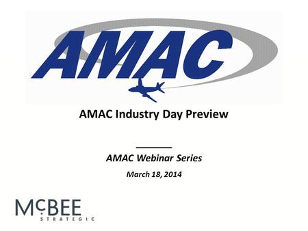 _______ AMAC Webinar Series March 18, 2014 AMAC Industry Day Preview.