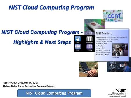 NIST Cloud Computing Program 1 NIST Cloud Computing Program - Highlights & Next Steps NIST Mission: To promote U.S. innovation and industrial competitiveness.