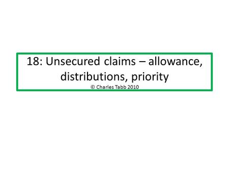 18: Unsecured claims – allowance, distributions, priority © Charles Tabb 2010.