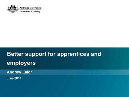 Better support for apprentices and employers Andrew Lalor June 2014.