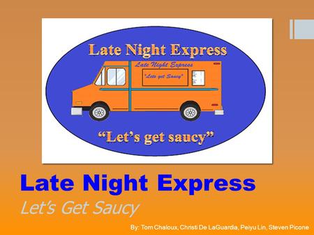 Late Night Express Let’s Get Saucy By: Tom Chaloux, Christi De LaGuardia, Peiyu Lin, Steven Picone.