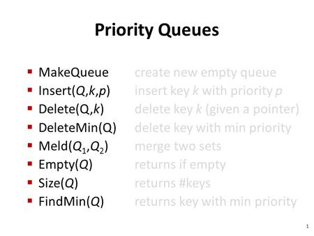 Priority Queues  MakeQueuecreate new empty queue  Insert(Q,k,p)insert key k with priority p  Delete(Q,k)delete key k (given a pointer)  DeleteMin(Q)delete.