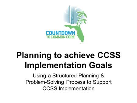 Planning to achieve CCSS Implementation Goals Using a Structured Planning & Problem-Solving Process to Support CCSS Implementation.