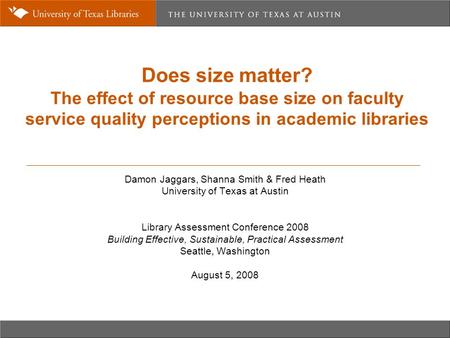 Does size matter? The effect of resource base size on faculty service quality perceptions in academic libraries Damon Jaggars, Shanna Smith & Fred Heath.